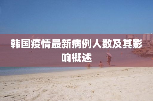 韩国疫情最新病例人数及其影响概述