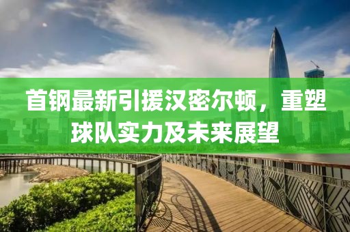 首钢最新引援汉密尔顿，重塑球队实力及未来展望