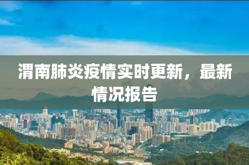 渭南肺炎疫情实时更新，最新情况报告