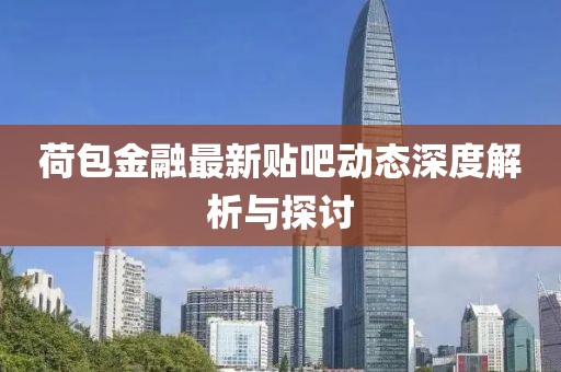 荷包金融最新贴吧动态深度解析与探讨