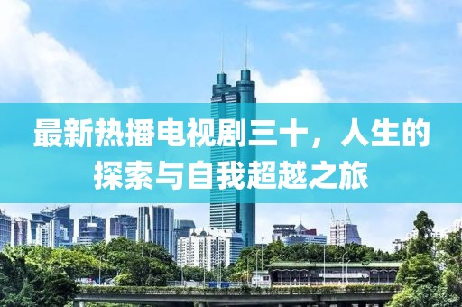 最新热播电视剧三十，人生的探索与自我超越之旅
