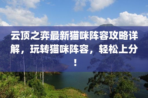 云顶之弈最新猫咪阵容攻略详解，玩转猫咪阵容，轻松上分！