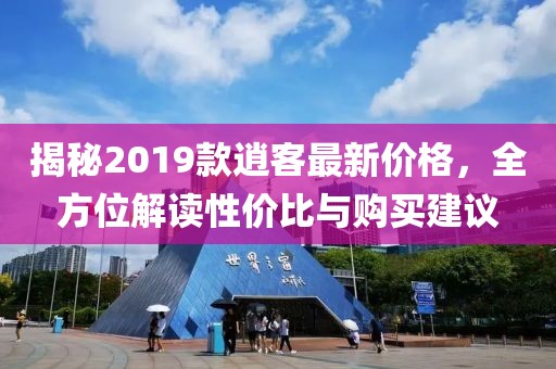 揭秘2019款逍客最新价格，全方位解读性价比与购买建议