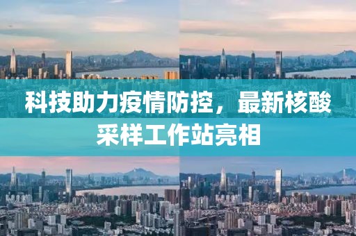 科技助力疫情防控，最新核酸采样工作站亮相