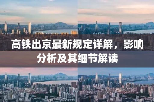 高铁出京最新规定详解，影响分析及其细节解读