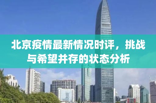 北京疫情最新情况时评，挑战与希望并存的状态分析