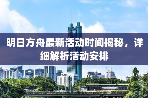 明日方舟最新活动时间揭秘，详细解析活动安排