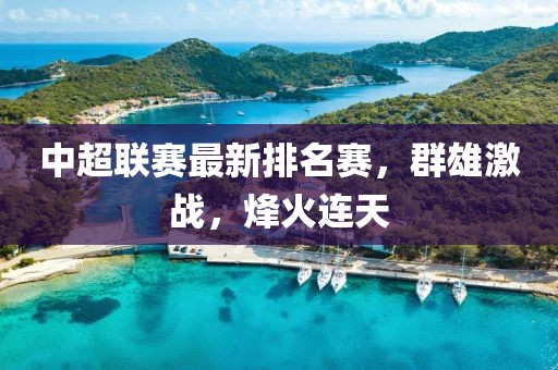 中超联赛最新排名赛，群雄激战，烽火连天