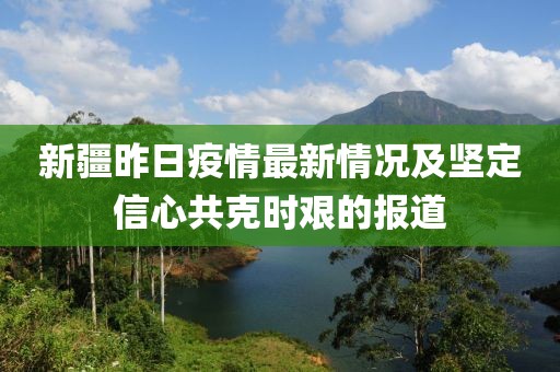 新疆昨日疫情最新情况及坚定信心共克时艰的报道