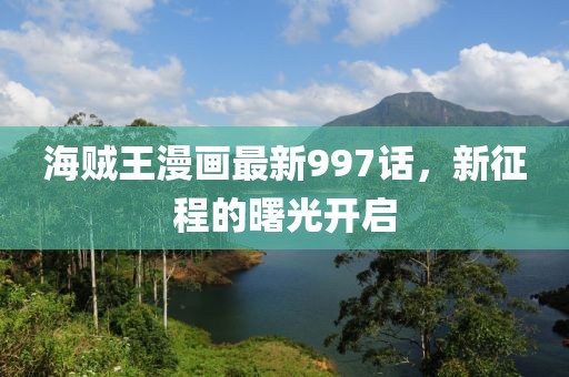 海贼王漫画最新997话，新征程的曙光开启