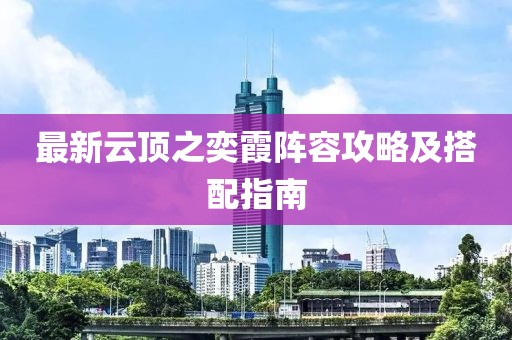 最新云顶之奕霞阵容攻略及搭配指南