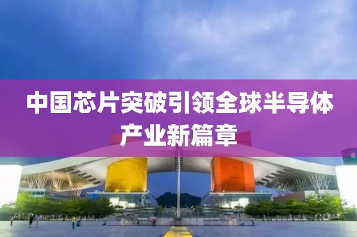 中国芯片突破引领全球半导体产业新篇章