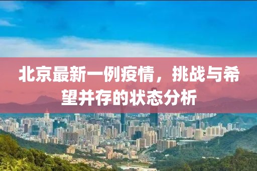 北京最新一例疫情，挑战与希望并存的状态分析