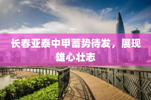 长春亚泰中甲蓄势待发，展现雄心壮志
