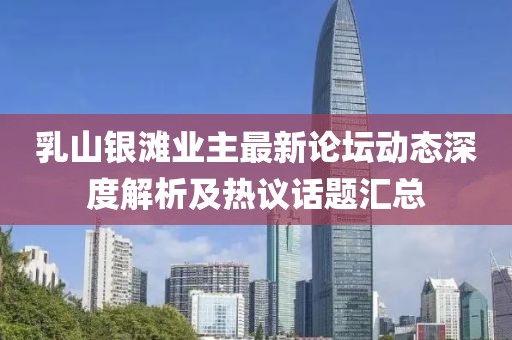 乳山银滩业主最新论坛动态深度解析及热议话题汇总