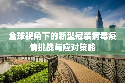 全球视角下的新型冠装病毒疫情挑战与应对策略