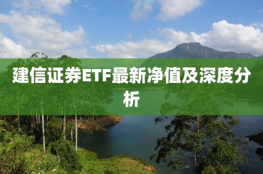 建信证券ETF最新净值及深度分析