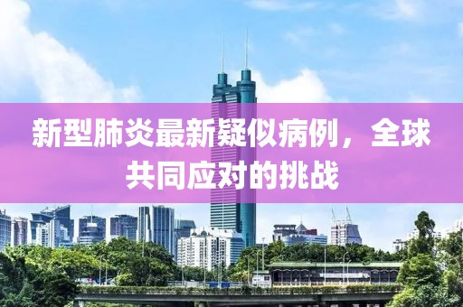 新型肺炎最新疑似病例，全球共同应对的挑战