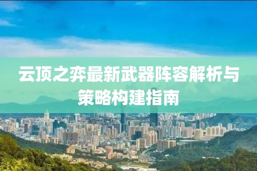 云顶之弈最新武器阵容解析与策略构建指南