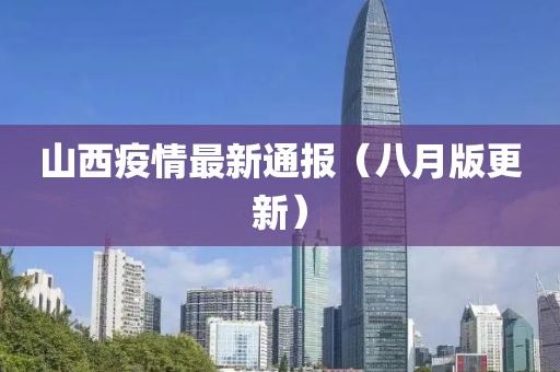 山西疫情最新通报（八月版更新）
