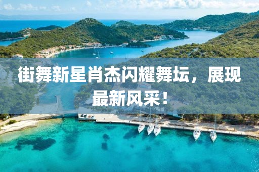 街舞新星肖杰闪耀舞坛，展现最新风采！