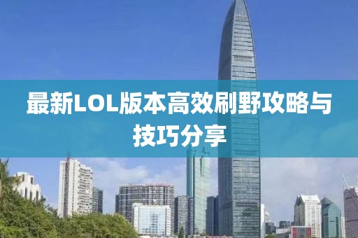 最新LOL版本高效刷野攻略与技巧分享