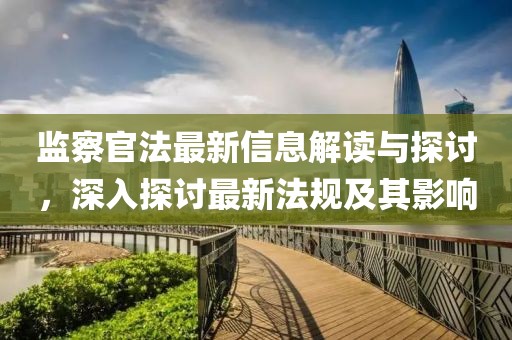 监察官法最新信息解读与探讨，深入探讨最新法规及其影响