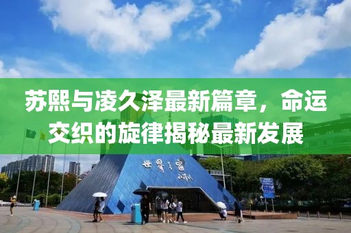 苏熙与凌久泽最新篇章，命运交织的旋律揭秘最新发展