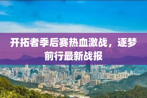 开拓者季后赛热血激战，逐梦前行最新战报