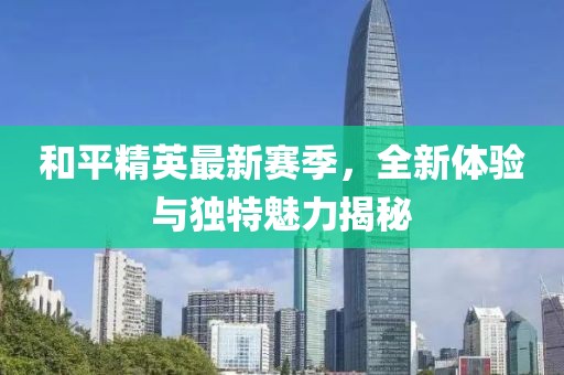 和平精英最新赛季，全新体验与独特魅力揭秘