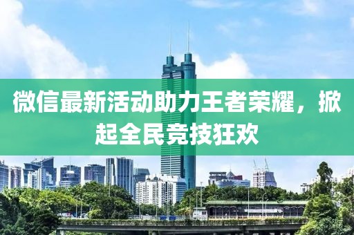 微信最新活动助力王者荣耀，掀起全民竞技狂欢