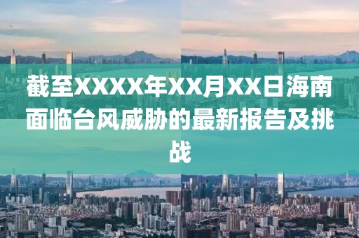 截至XXXX年XX月XX日海南面临台风威胁的最新报告及挑战