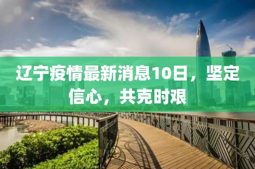 辽宁疫情最新消息10日，坚定信心，共克时艰