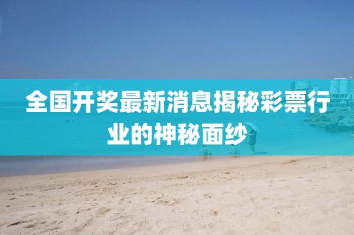全国开奖最新消息揭秘彩票行业的神秘面纱