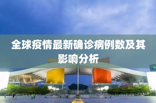 全球疫情最新确诊病例数及其影响分析