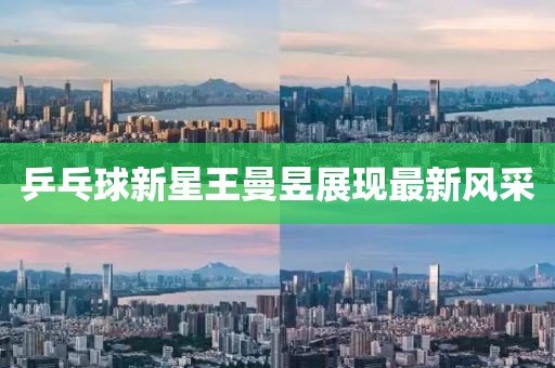 乒乓球新星王曼昱展现最新风采
