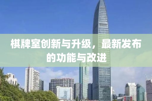 棋牌室创新与升级，最新发布的功能与改进