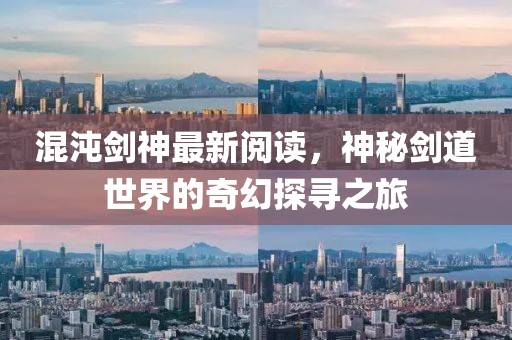 混沌剑神最新阅读，神秘剑道世界的奇幻探寻之旅