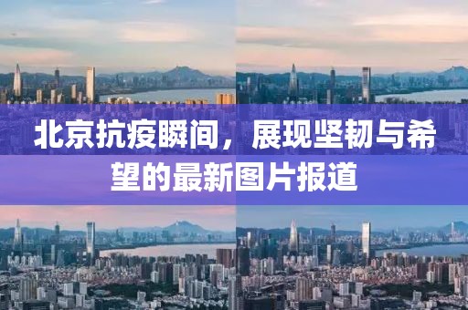 北京抗疫瞬间，展现坚韧与希望的最新图片报道