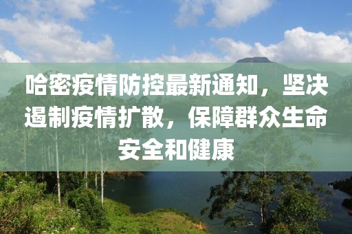 哈密疫情防控最新通知，坚决遏制疫情扩散，保障群众生命安全和健康