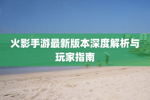 火影手游最新版本深度解析与玩家指南