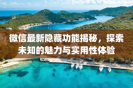 微信最新隐藏功能揭秘，探索未知的魅力与实用性体验
