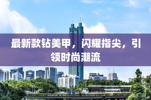 最新款钻美甲，闪耀指尖，引领时尚潮流
