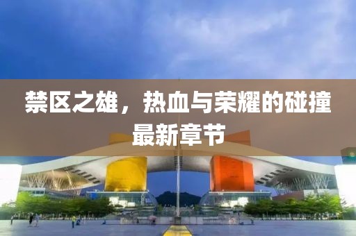 禁区之雄，热血与荣耀的碰撞最新章节