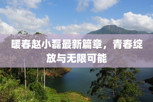 暖春赵小磊最新篇章，青春绽放与无限可能