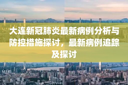 大连新冠肺炎最新病例分析与防控措施探讨，最新病例追踪及探讨