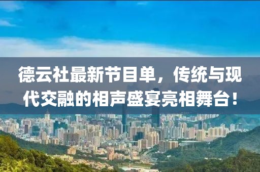 德云社最新节目单，传统与现代交融的相声盛宴亮相舞台！