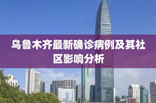 乌鲁木齐最新确诊病例及其社区影响分析