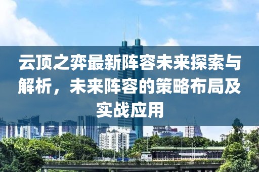 云顶之弈最新阵容未来探索与解析，未来阵容的策略布局及实战应用