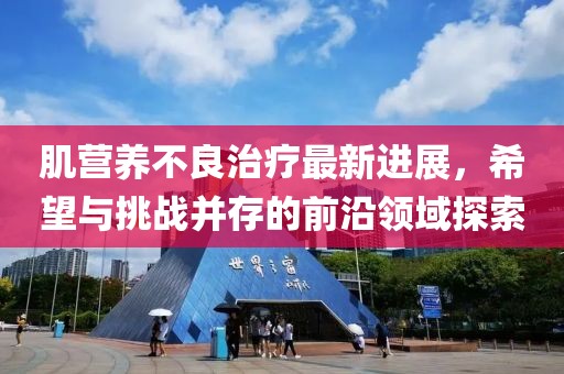 肌营养不良治疗最新进展，希望与挑战并存的前沿领域探索